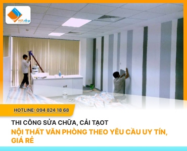 Thi Công Sửa Chữa, Cải Tạo Nội Thất Văn Phòng Theo Yêu Cầu Uy Tín, Giá Rẻ